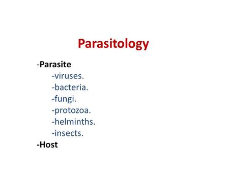 Parasitology -Parasite -viruses. -bacteria. -fungi. -protozoa. -helminths. -insects. -Host.