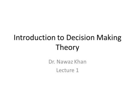 Introduction to Decision Making Theory Dr. Nawaz Khan Lecture 1.