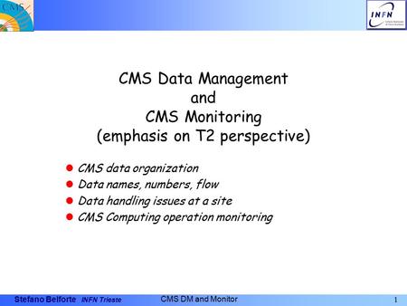 Stefano Belforte INFN Trieste 1 CMS DM and Monitor CMS Data Management and CMS Monitoring (emphasis on T2 perspective) CMS data organization Data names,