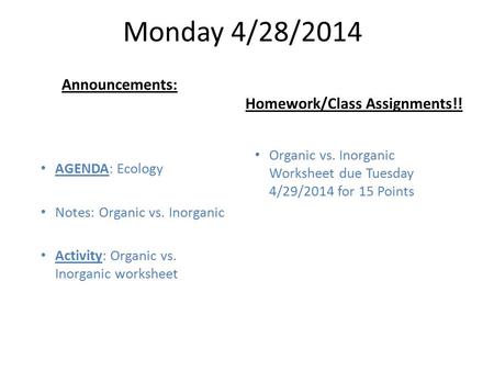 Monday 4/28/2014 AGENDA: Ecology Notes: Organic vs. Inorganic Activity: Organic vs. Inorganic worksheet Homework/Class Assignments!! Announcements: Organic.