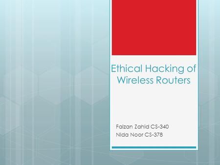 Ethical Hacking of Wireless Routers Faizan Zahid CS-340 Nida Noor CS-378.