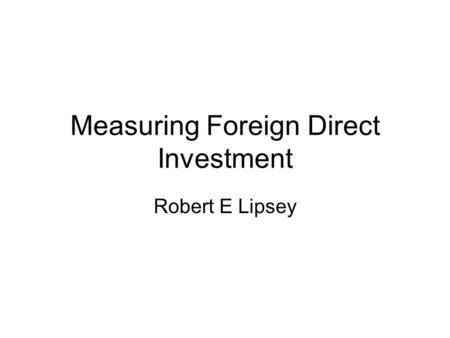 Measuring Foreign Direct Investment Robert E Lipsey.