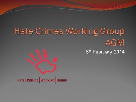 6 th February 2014. According to the Terms of Reference the primary goals of the HCWG are to:  Achieve broader recognition of the nature of hate crimes.