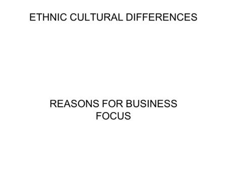 ETHNIC CULTURAL DIFFERENCES REASONS FOR BUSINESS FOCUS.