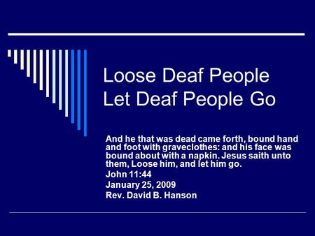 Loose Deaf People Let Deaf People Go And he that was dead came forth, bound hand and foot with graveclothes: and his face was bound about with a napkin.