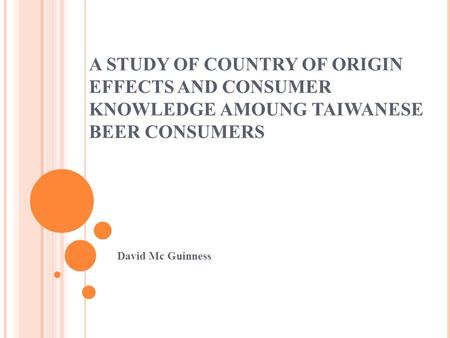 A STUDY OF COUNTRY OF ORIGIN EFFECTS AND CONSUMER KNOWLEDGE AMOUNG TAIWANESE BEER CONSUMERS David Mc Guinness.