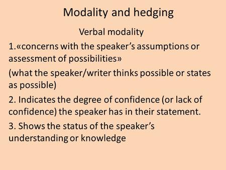 Modality and hedging Verbal modality 1.«concerns with the speaker’s assumptions or assessment of possibilities» (what the speaker/writer thinks possible.