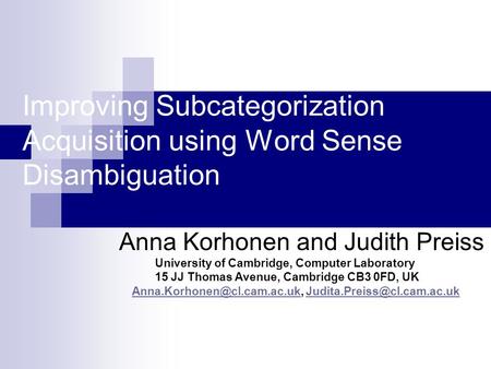 Improving Subcategorization Acquisition using Word Sense Disambiguation Anna Korhonen and Judith Preiss University of Cambridge, Computer Laboratory 15.