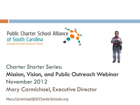 Charter Starter Series: Mission, Vision, and Public Outreach Webinar November 2012 Mary Carmichael, Executive Director