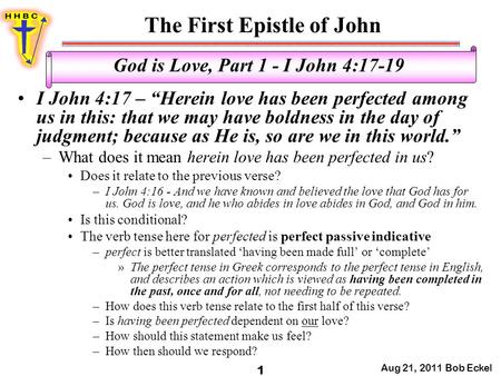 The First Epistle of John Aug 21, 2011 Bob Eckel 1 God is Love, Part 1 - I John 4:17-19 I John 4:17 – “Herein love has been perfected among us in this: