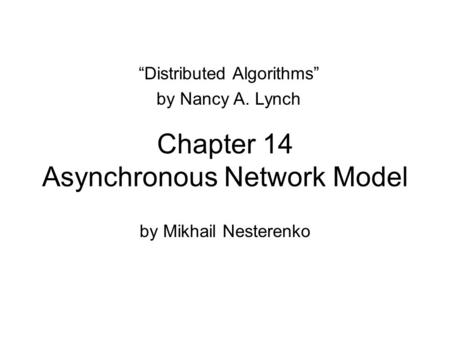 Chapter 14 Asynchronous Network Model by Mikhail Nesterenko “Distributed Algorithms” by Nancy A. Lynch.