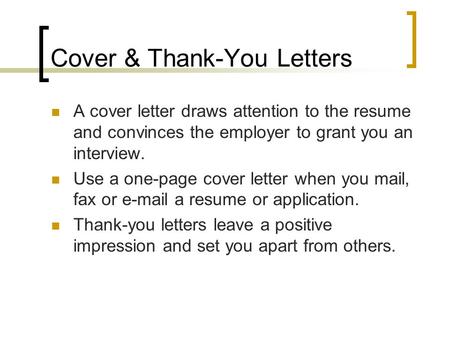 Cover & Thank-You Letters A cover letter draws attention to the resume and convinces the employer to grant you an interview. Use a one-page cover letter.