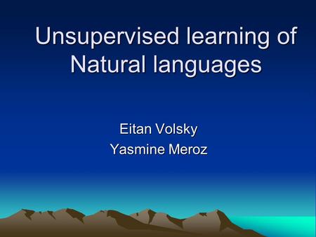 Unsupervised learning of Natural languages Eitan Volsky Yasmine Meroz.