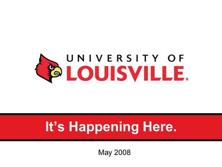 It’s Happening Here. May 2008. Why do we need a brand identity? Brand positioning articulates how UofL is both unique and relevant to the audiences it.