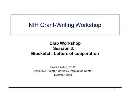 1 NIH Grant-Writing Workshop Leora Lawton, Ph.D. Executive Director, Berkeley Population Center Summer 2015 Dlab Workshop Session 3: Biosketch, Letters.