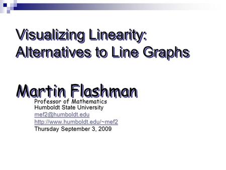 Visualizing Linearity: Alternatives to Line Graphs Martin Flashman Professor of Mathematics Humboldt State University