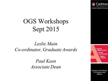 OGS Workshops Sept 2015 Leslie Main Co-ordinator, Graduate Awards Paul Keen Associate Dean.