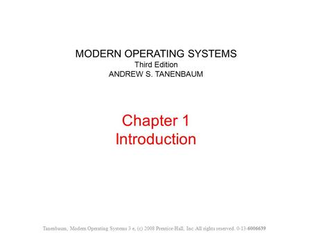 MODERN OPERATING SYSTEMS Third Edition ANDREW S. TANENBAUM Chapter 1 Introduction Tanenbaum, Modern Operating Systems 3 e, (c) 2008 Prentice-Hall, Inc.