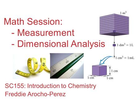 Math Session: - Measurement - Dimensional Analysis SC155: Introduction to Chemistry Freddie Arocho-Perez.