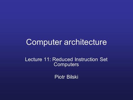 Computer architecture Lecture 11: Reduced Instruction Set Computers Piotr Bilski.