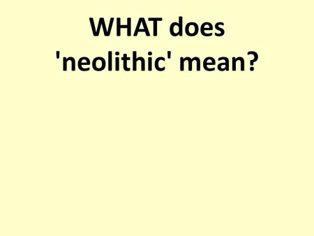 WHAT does 'neolithic' mean?. Neo = New Lithic = Stone (from the Greek lithikós) Neolithic = New Stone Age.