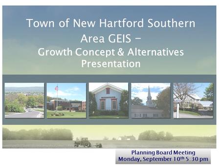 Town of New Hartford Southern Area GEIS – Growth Concept & Alternatives Presentation Planning Board Meeting Monday, September 10 th 5:30 pm.