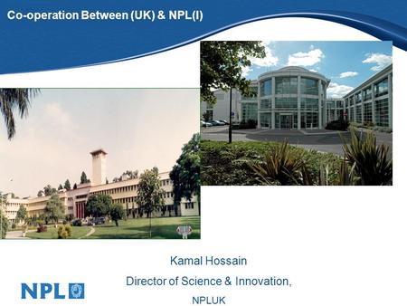 Co-operation Between (UK) & NPL(I) Kamal Hossain Director of Science & Innovation, NPLUK.