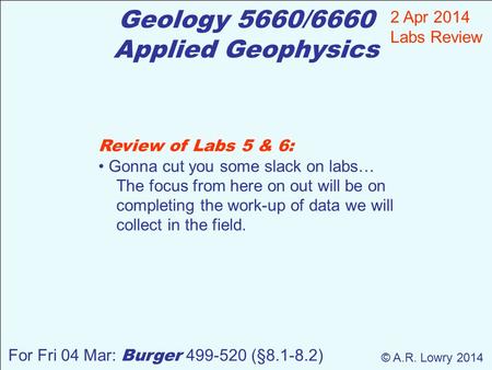 Review of Labs 5 & 6: Gonna cut you some slack on labs… The focus from here on out will be on completing the work-up of data we will collect in the field.