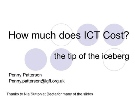 How much does ICT Cost? the tip of the iceberg Thanks to Nia Sutton at Becta for many of the slides Penny Patterson