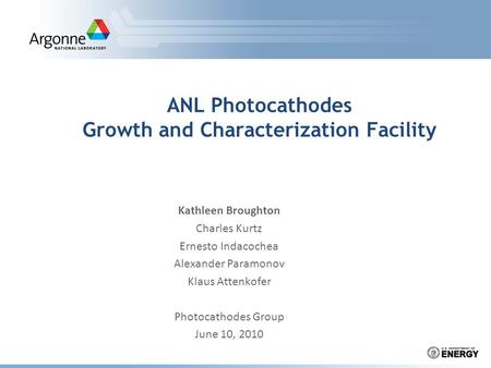 ANL Photocathodes Growth and Characterization Facility Kathleen Broughton Charles Kurtz Ernesto Indacochea Alexander Paramonov Klaus Attenkofer Photocathodes.