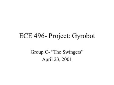 ECE 496- Project: Gyrobot Group C- “The Swingers” April 23, 2001.