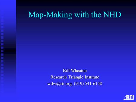 Map-Making with the NHD Bill Wheaton Research Triangle Institute (919) 541-6158.