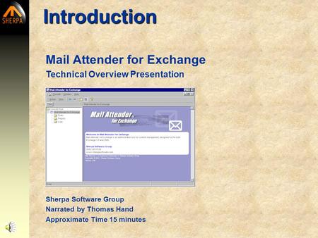 Mail Attender for Exchange Technical Overview Presentation Introduction Sherpa Software Group Narrated by Thomas Hand Approximate Time 15 minutes.