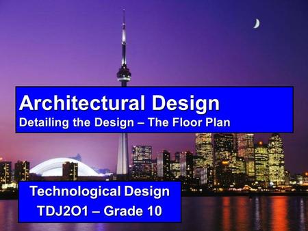 Architectural Design Detailing the Design – The Floor Plan Technological Design TDJ2O1 – Grade 10.