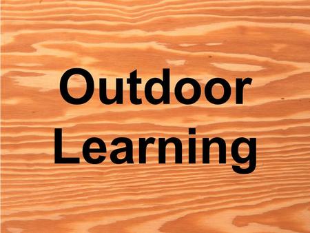 Outdoor Learning. What is Outdoor Learning? Outdoor Learning: – offers children experiences not easily achieved indoors – Provides sensory stimuli – Leads.