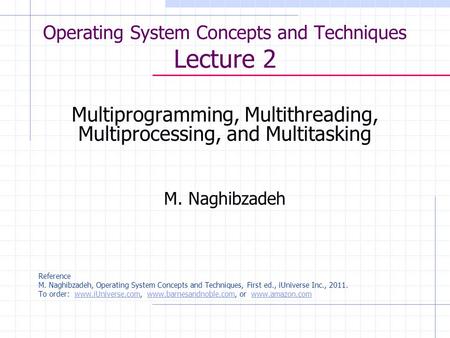 Operating System Concepts and Techniques Lecture 2 Multiprogramming, Multithreading, Multiprocessing, and Multitasking M. Naghibzadeh Reference M. Naghibzadeh,