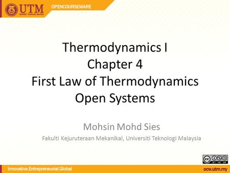 Thermodynamics I Chapter 4 First Law of Thermodynamics Open Systems Mohsin Mohd Sies Fakulti Kejuruteraan Mekanikal, Universiti Teknologi Malaysia.