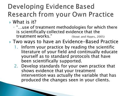  What is it? ◦ “…use of treatment methodologies for which there is scientifically collected evidence that the treatment works.” (Stout and Hayes, 2005)