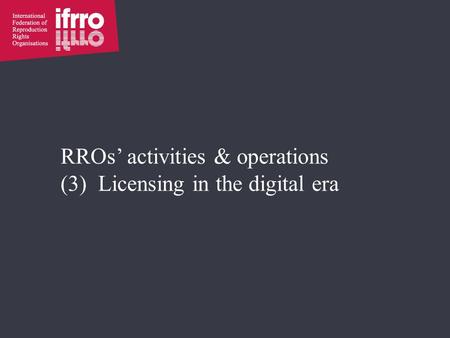 RROs’ activities & operations (3) Licensing in the digital era.