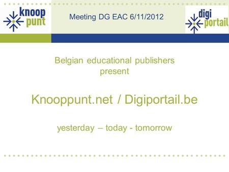 Belgian educational publishers present Knooppunt.net / Digiportail.be yesterday – today - tomorrow Meeting DG EAC 6/11/2012.