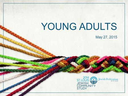 YOUNG ADULTS May 27, 2015. SUPPORT FOR THE STUDY The 2014 St. Louis Jewish Community Study is funded in part by a generous gift from Terry and Harvey.