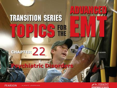 TRANSITION SERIES Topics for the Advanced EMT CHAPTER Psychiatric Disorders 22.