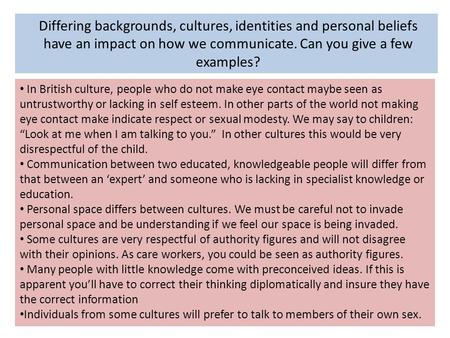 Differing backgrounds, cultures, identities and personal beliefs have an impact on how we communicate. Can you give a few examples? In British culture,