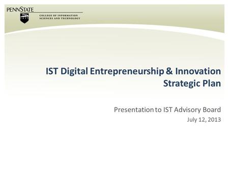 IST Digital Entrepreneurship & Innovation Strategic Plan Presentation to IST Advisory Board July 12, 2013.