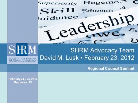 SHRM Advocacy Team David M. Lusk ▪ February 23, 2012 Regional Council Summit February 24 – 25, 2012 Grapevine, TX.