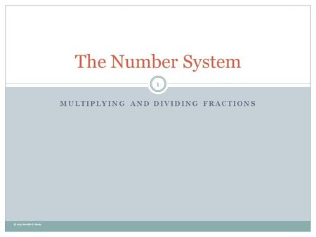 MULTIPLYING AND DIVIDING FRACTIONS The Number System 1 © 2013 Meredith S. Moody.