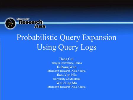 Probabilistic Query Expansion Using Query Logs Hang Cui Tianjin University, China Ji-Rong Wen Microsoft Research Asia, China Jian-Yun Nie University of.