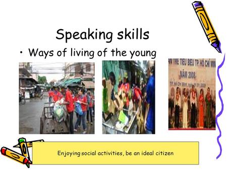 Speaking skills Ways of living of the young Enjoying social activities, be an ideal citizen.