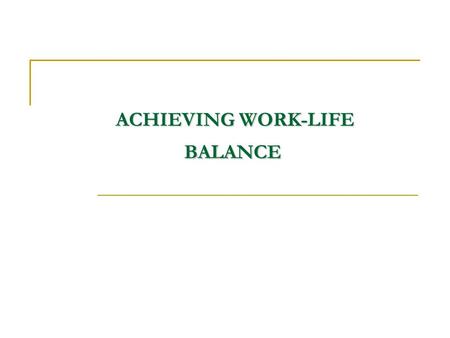 ACHIEVING WORK-LIFE BALANCE ACHIEVING WORK-LIFE BALANCE.