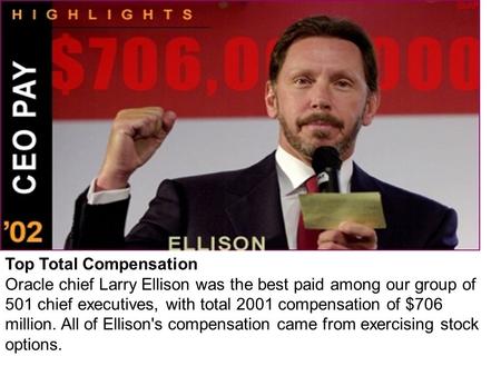 Top Total Compensation Oracle chief Larry Ellison was the best paid among our group of 501 chief executives, with total 2001 compensation of $706 million.